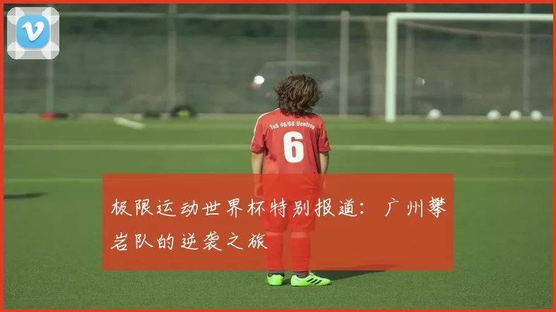 极限运动世界杯特别报道：广州攀岩队的逆袭之旅