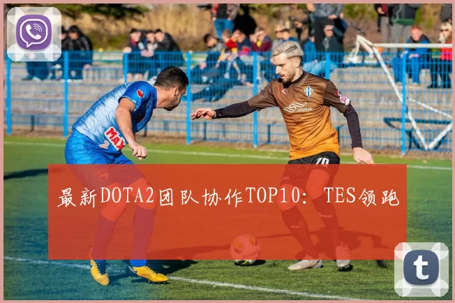 最新DOTA2团队协作TOP10：TES领跑