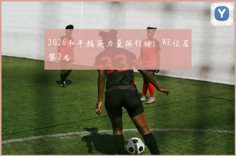 2026和平精英力量排行榜：WE位居第2名