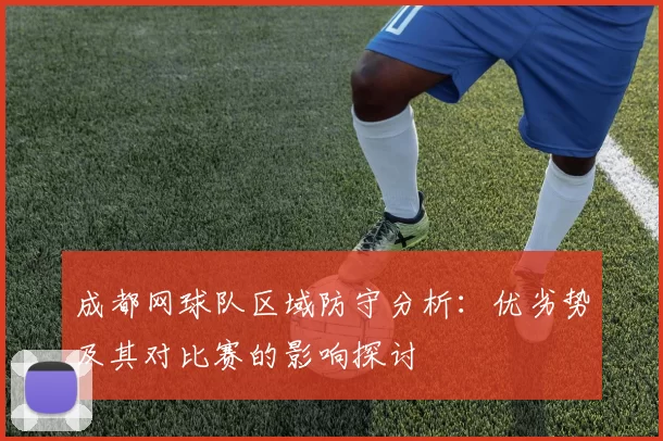 成都网球队区域防守分析：优劣势及其对比赛的影响探讨