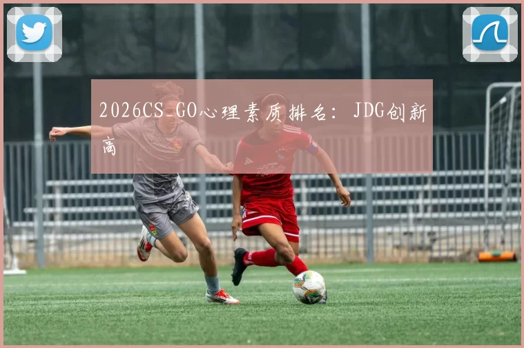 2026CS_GO心理素质排名：JDG创新高