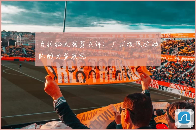 马拉松大满贯点评：广州极限运动队的力量表现