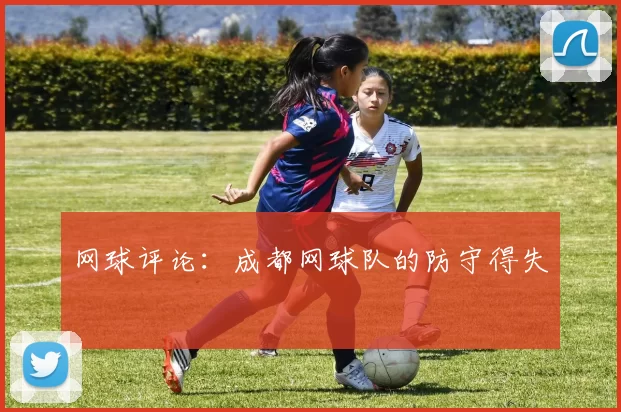 网球评论：成都网球队的防守得失
